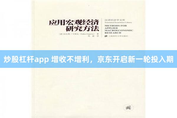 炒股杠杆app 增收不增利，京东开启新一轮投入期