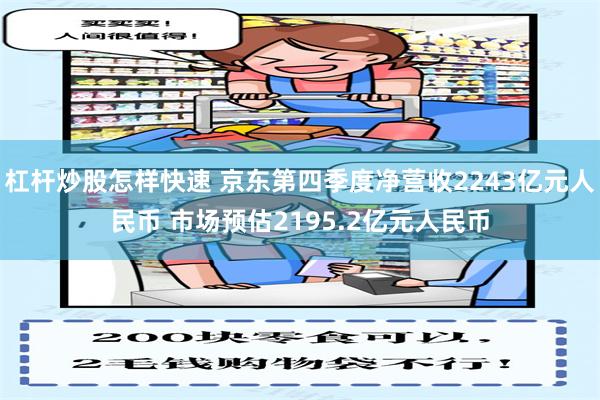 杠杆炒股怎样快速 京东第四季度净营收2243亿元人民币 市场预估2195.2亿元人民币