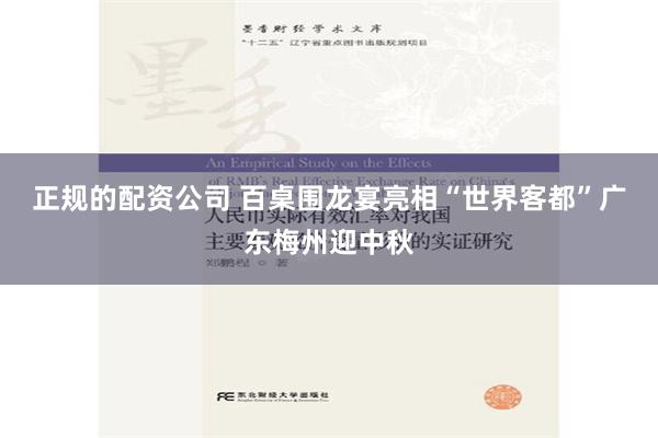 正规的配资公司 百桌围龙宴亮相“世界客都”广东梅州迎中秋
