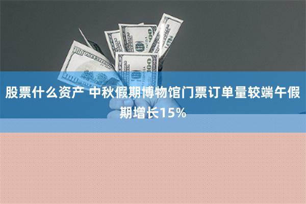 股票什么资产 中秋假期博物馆门票订单量较端午假期增长15%