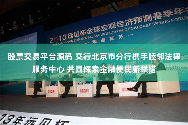 股票交易平台源码 交行北京市分行携手睦邻法律服务中心 共同探索金融便民新举措