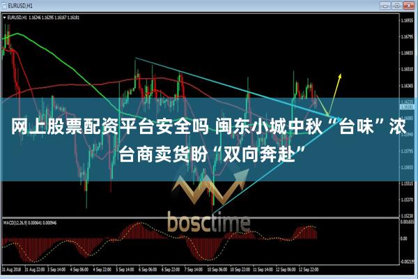 网上股票配资平台安全吗 闽东小城中秋“台味”浓 台商卖货盼“双向奔赴”