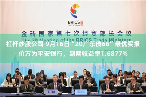 杠杆炒股公司 9月16日“20广东债66”最优买报价方为平安银行，到期收益率1.6877%