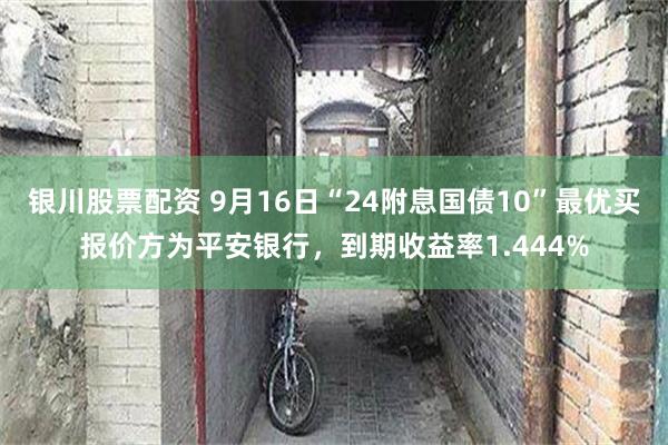 银川股票配资 9月16日“24附息国债10”最优买报价方为平安银行，到期收益率1.444%