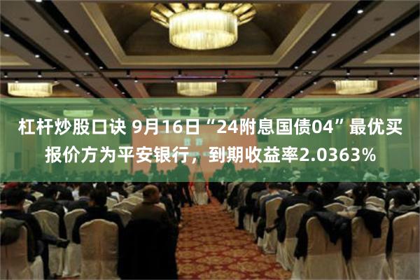 杠杆炒股口诀 9月16日“24附息国债04”最优买报价方为平安银行，到期收益率2.0363%