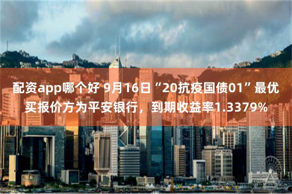 配资app哪个好 9月16日“20抗疫国债01”最优买报价方为平安银行，到期收益率1.3379%