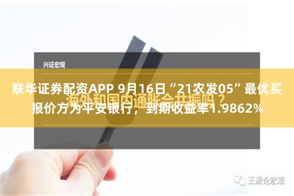 联华证券配资APP 9月16日“21农发05”最优买报价方为平安银行，到期收益率1.9862%