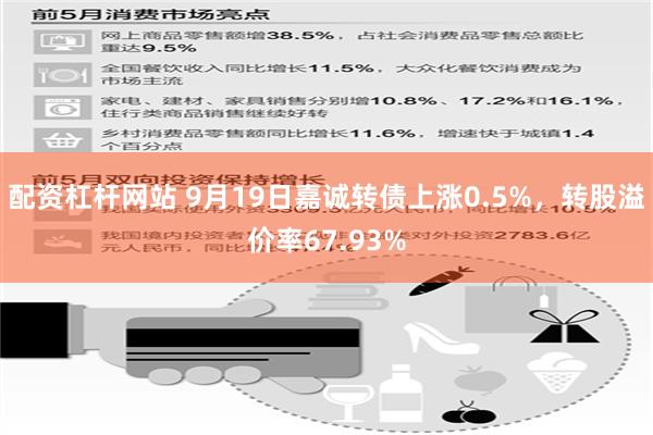 配资杠杆网站 9月19日嘉诚转债上涨0.5%，转股溢价率67.93%