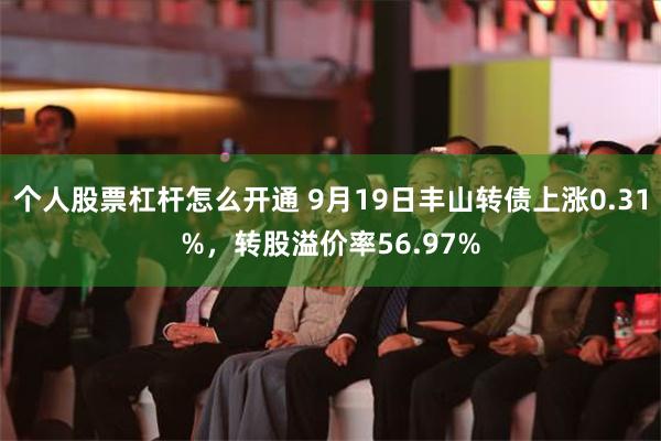个人股票杠杆怎么开通 9月19日丰山转债上涨0.31%，转股溢价率56.97%