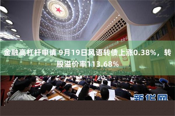 金融高杠杆申请 9月19日风语转债上涨0.38%，转股溢价率113.68%