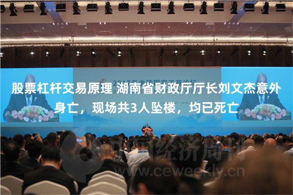 股票杠杆交易原理 湖南省财政厅厅长刘文杰意外身亡，现场共3人坠楼，均已死亡