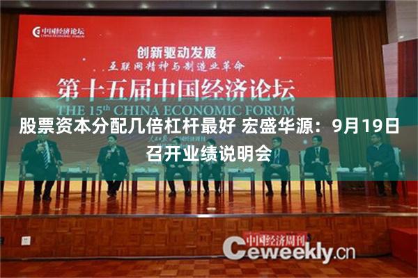 股票资本分配几倍杠杆最好 宏盛华源：9月19日召开业绩说明会