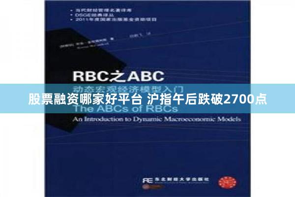 股票融资哪家好平台 沪指午后跌破2700点