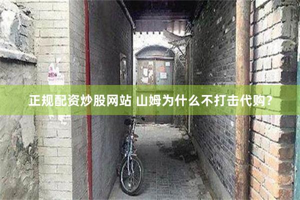 正规配资炒股网站 山姆为什么不打击代购？