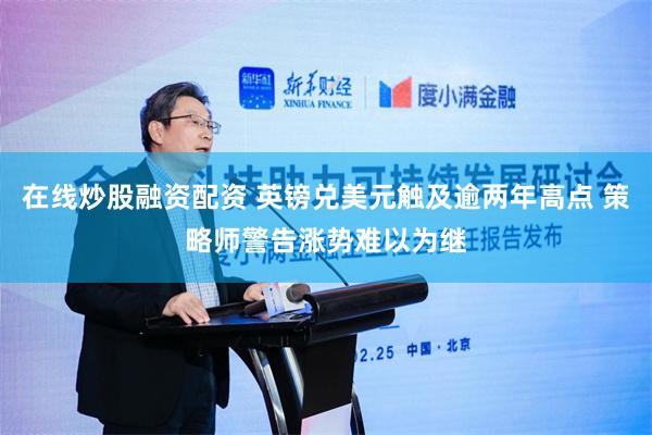 在线炒股融资配资 英镑兑美元触及逾两年高点 策略师警告涨势难以为继