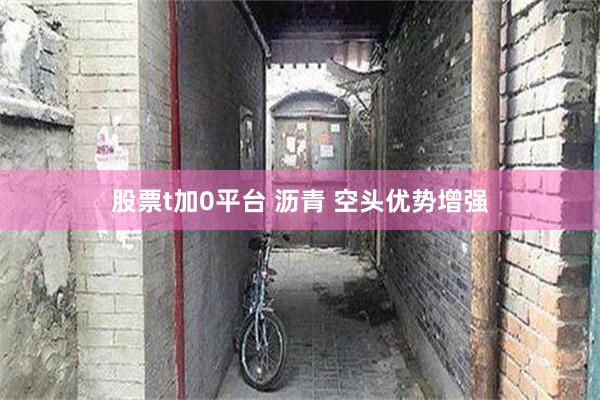 股票t加0平台 沥青 空头优势增强