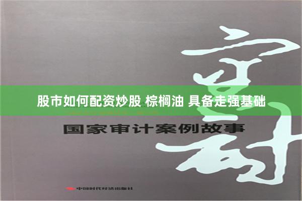 股市如何配资炒股 棕榈油 具备走强基础