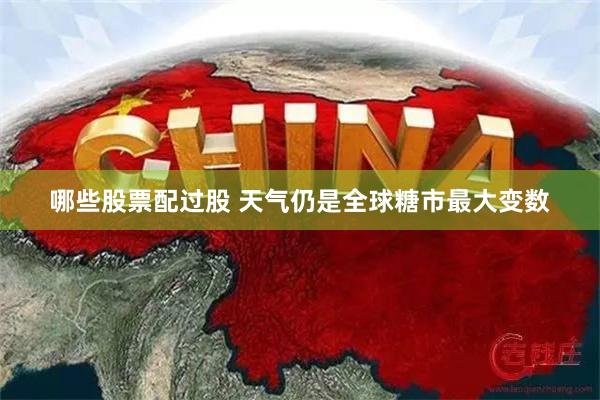 哪些股票配过股 天气仍是全球糖市最大变数