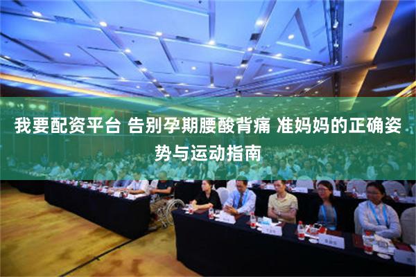 我要配资平台 告别孕期腰酸背痛 准妈妈的正确姿势与运动指南