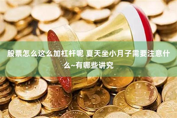 股票怎么这么加杠杆呢 夏天坐小月子需要注意什么~有哪些讲究