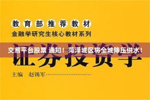 交易平台股票 通知！菏泽城区将全城降压供水！