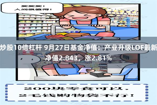 炒股10倍杠杆 9月27日基金净值：产业升级LOF最新净值2.843，涨2.81%