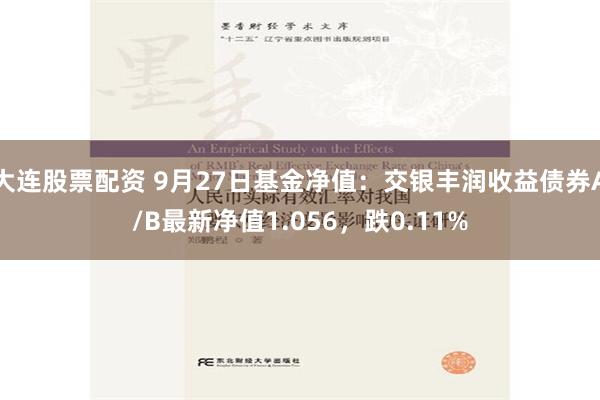 大连股票配资 9月27日基金净值：交银丰润收益债券A/B最新净值1.056，跌0.11%