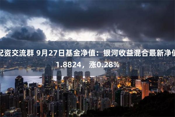 配资交流群 9月27日基金净值：银河收益混合最新净值1.8824，涨0.28%