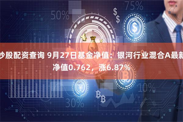炒股配资查询 9月27日基金净值：银河行业混合A最新净值0.762，涨6.87%
