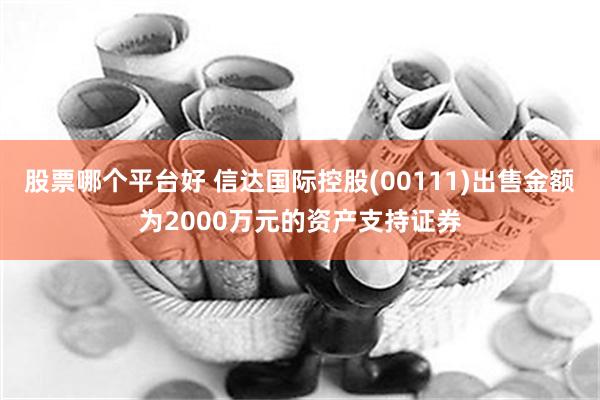 股票哪个平台好 信达国际控股(00111)出售金额为2000万元的资产支持证券