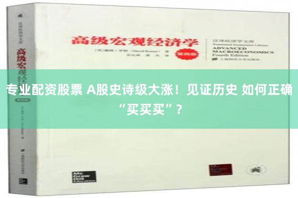 专业配资股票 A股史诗级大涨！见证历史 如何正确“买买买”？