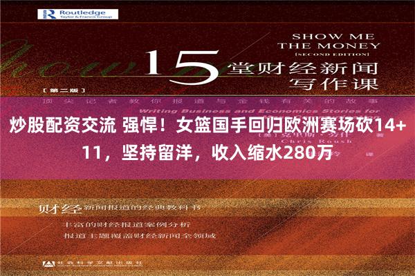炒股配资交流 强悍！女篮国手回归欧洲赛场砍14+11，坚持留洋，收入缩水280万