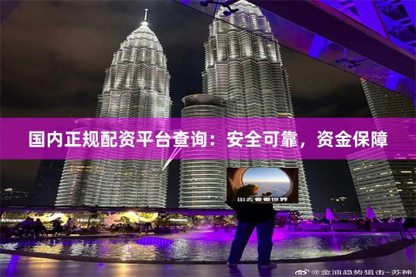 国内正规配资平台查询：安全可靠，资金保障