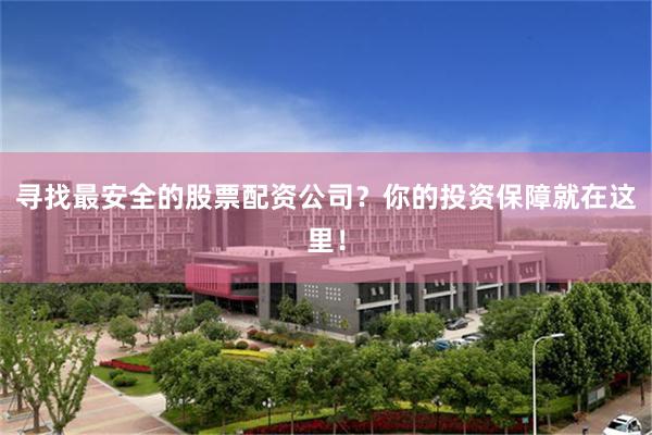 寻找最安全的股票配资公司？你的投资保障就在这里！