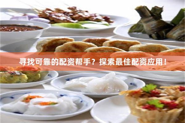 寻找可靠的配资帮手？探索最佳配资应用！
