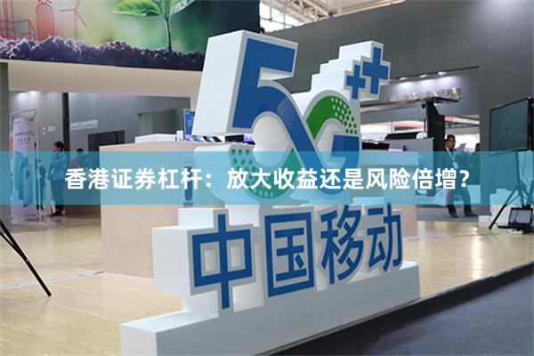香港证券杠杆：放大收益还是风险倍增？