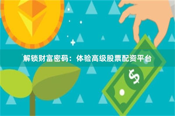 解锁财富密码：体验高级股票配资平台