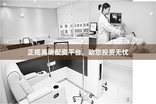 正规高端配资平台，助您投资无忧