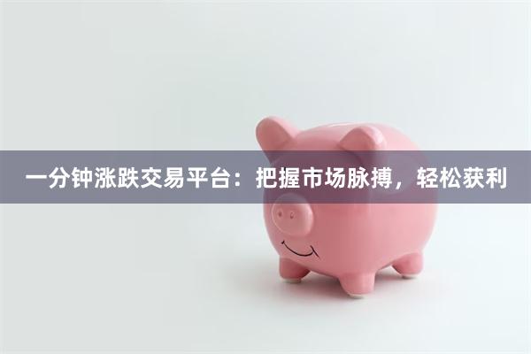 一分钟涨跌交易平台：把握市场脉搏，轻松获利
