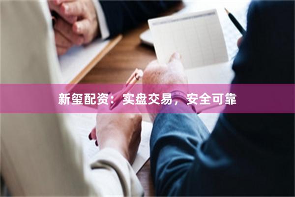 新玺配资：实盘交易，安全可靠