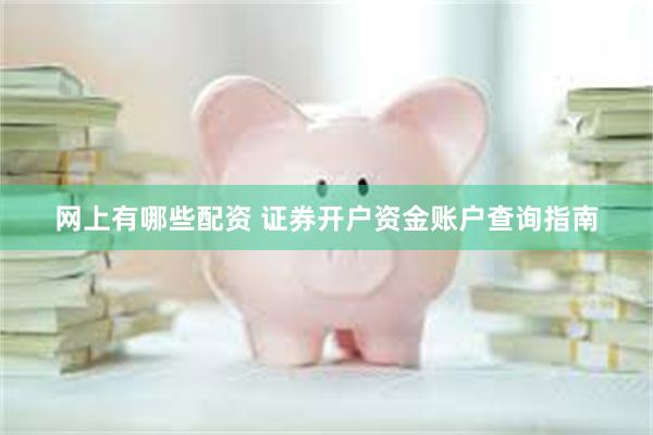 网上有哪些配资 证券开户资金账户查询指南