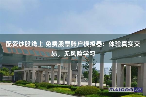 配资炒股线上 免费股票账户模拟器：体验真实交易，无风险学习