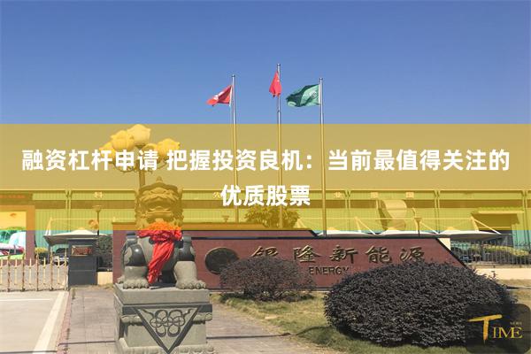 融资杠杆申请 把握投资良机：当前最值得关注的优质股票