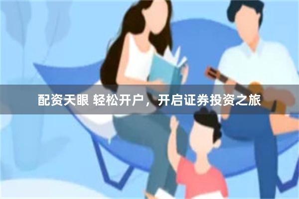 配资天眼 轻松开户，开启证券投资之旅