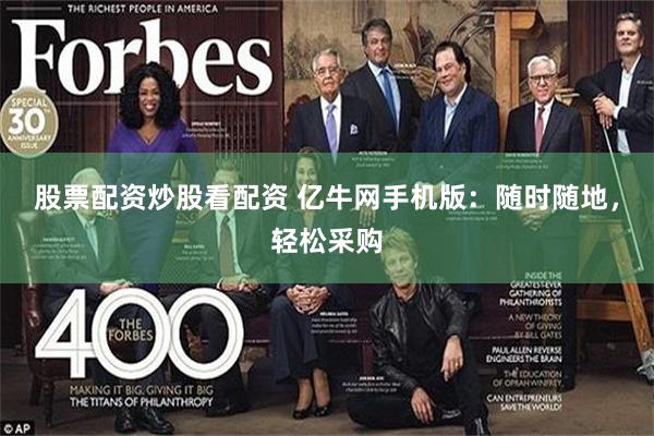 股票配资炒股看配资 亿牛网手机版：随时随地，轻松采购
