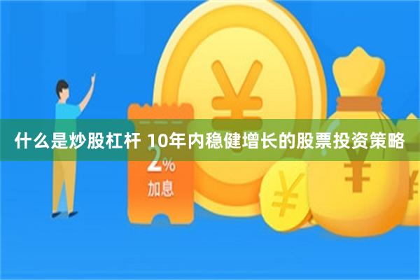 什么是炒股杠杆 10年内稳健增长的股票投资策略