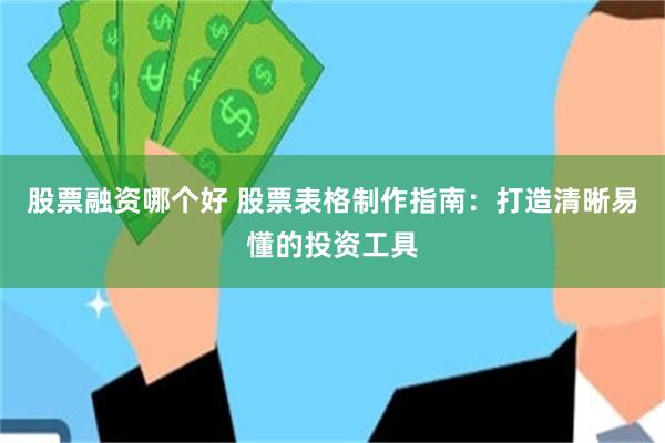 股票融资哪个好 股票表格制作指南：打造清晰易懂的投资工具