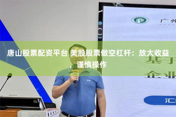 唐山股票配资平台 美股股票做空杠杆：放大收益，谨慎操作