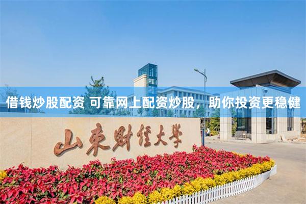 借钱炒股配资 可靠网上配资炒股，助你投资更稳健