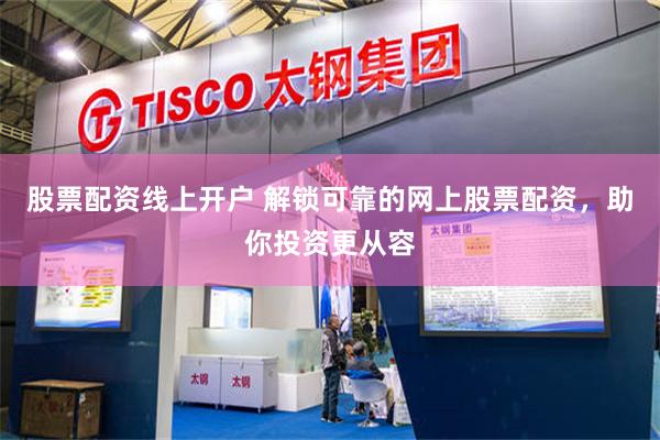 股票配资线上开户 解锁可靠的网上股票配资，助你投资更从容